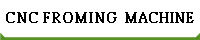 CNC FROMING  MACHINE