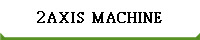 2AXIS  MACHINE